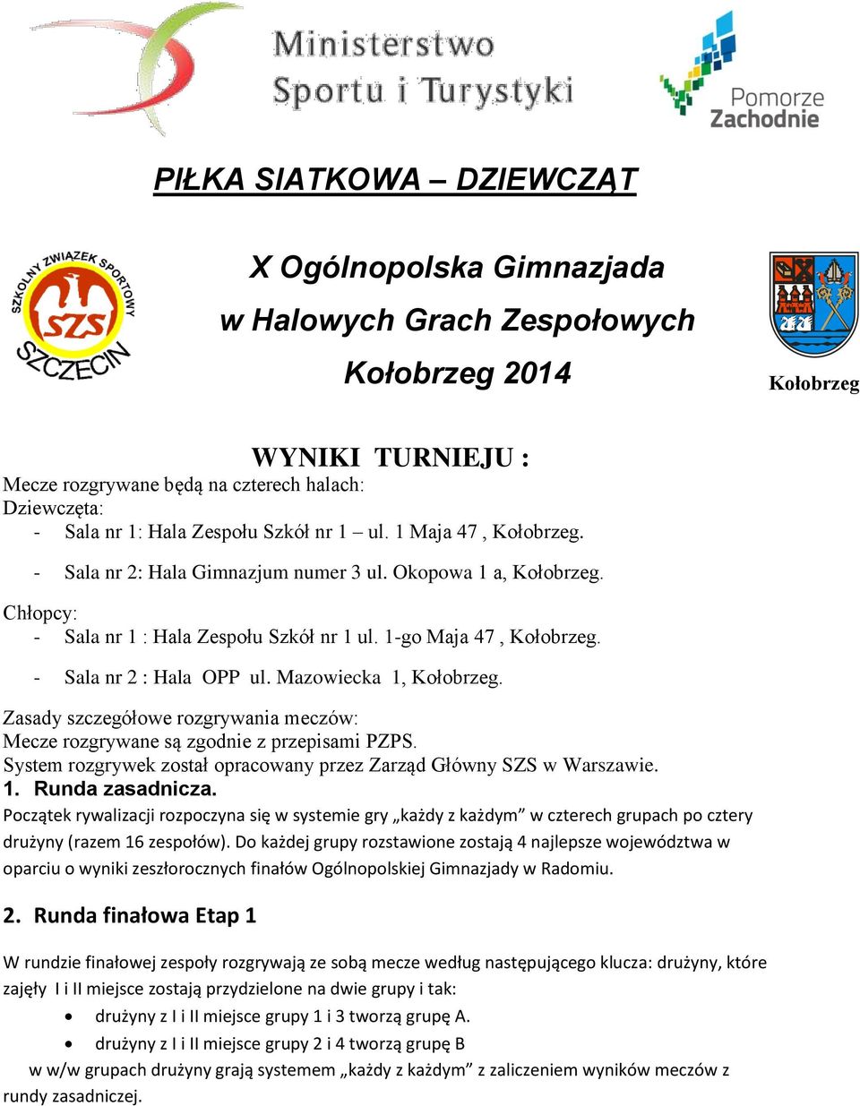 - Sala nr 2 : Hala OPP ul. Mazowiecka 1, Kołobrzeg. Zasady szczegółowe rozgrywania meczów: Mecze rozgrywane są zgodnie z przepisami PZPS.