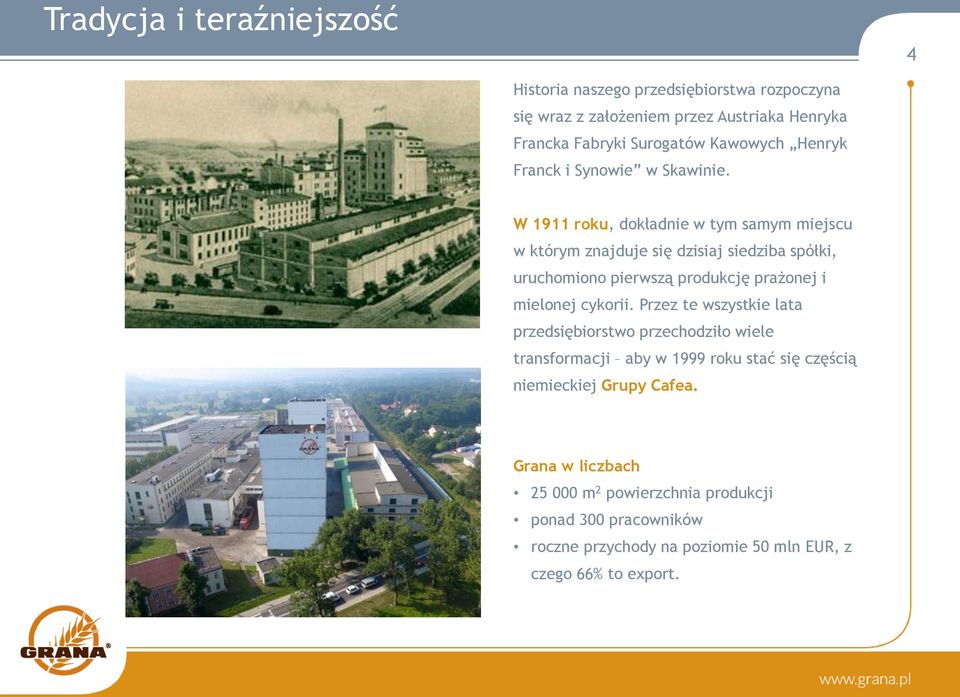 W 1911 roku, dokładnie w tym samym miejscu w którym znajduje się dzisiaj siedziba spółki, uruchomiono pierwszą produkcję prażonej i mielonej cykorii.