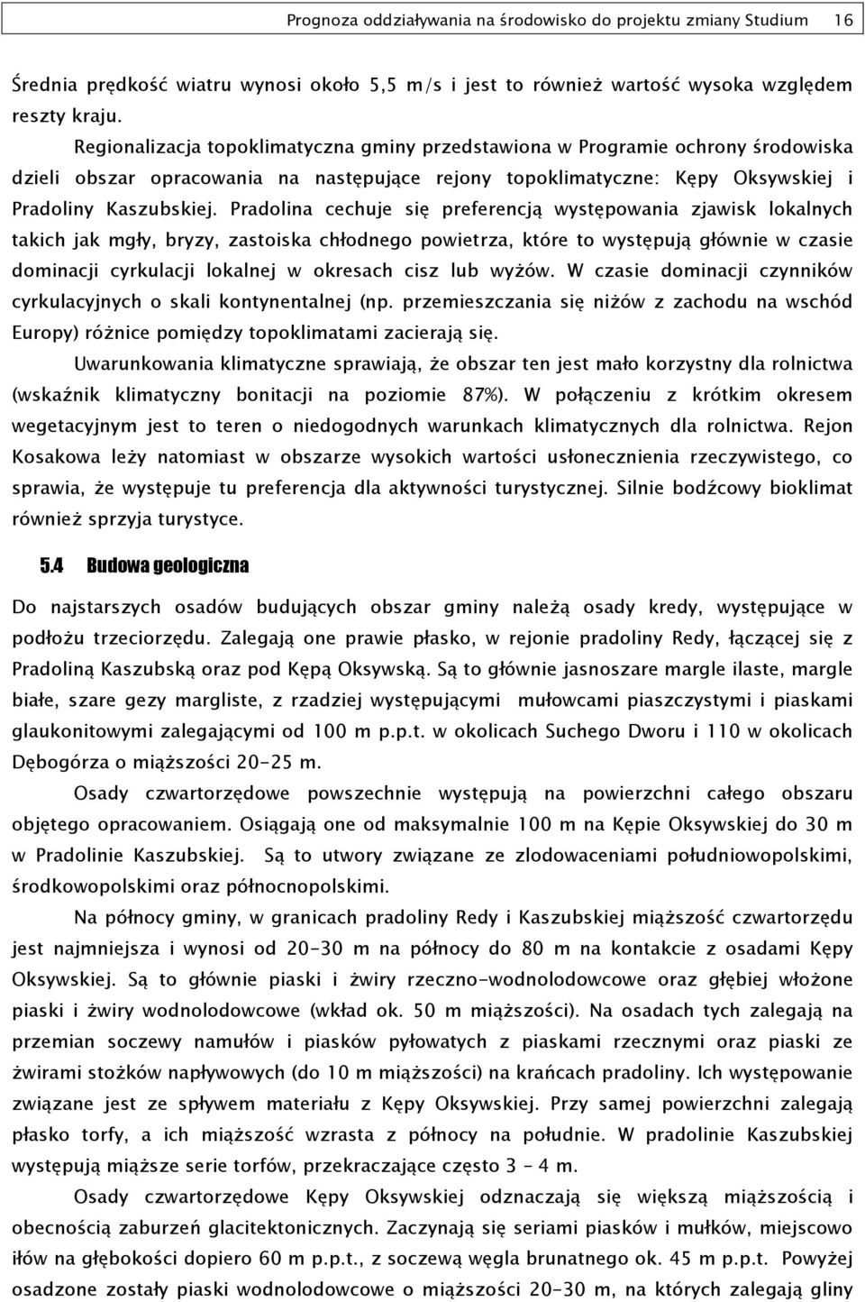 Pradolina cechuje się preferencją występowania zjawisk lokalnych takich jak mgły, bryzy, zastoiska chłodnego powietrza, które to występują głównie w czasie dominacji cyrkulacji lokalnej w okresach