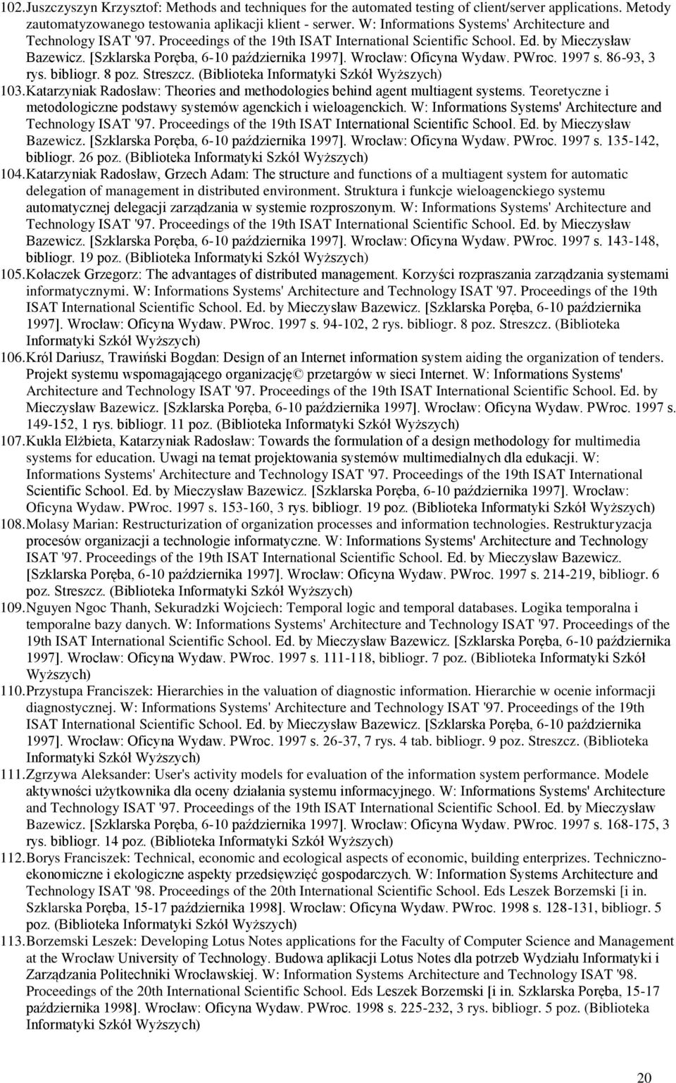 Wrocław: Oficyna Wydaw. PWroc. 1997 s. 86-93, 3 rys. bibliogr. 8 poz. Streszcz. (Biblioteka ) 103. Katarzyniak Radosław: Theories and methodologies behind agent multiagent systems.