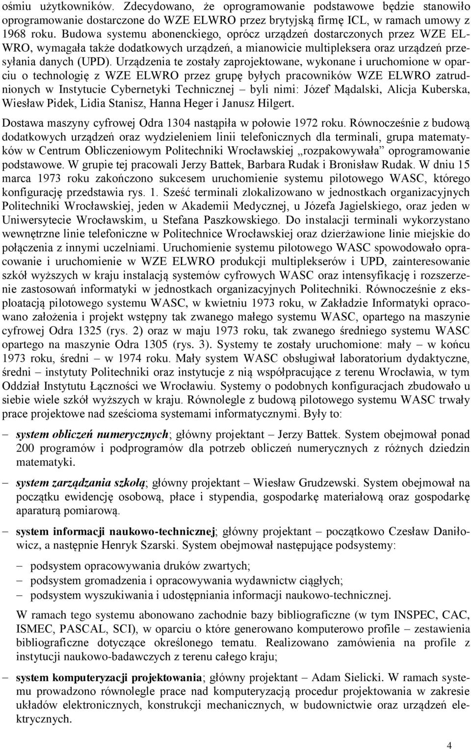 Urządzenia te zostały zaprojektowane, wykonane i uruchomione w oparciu o technologię z WZE ELWRO przez grupę byłych pracowników WZE ELWRO zatrudnionych w Instytucie Cybernetyki Technicznej byli nimi: