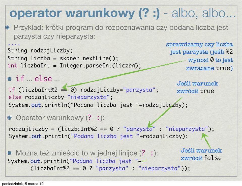 println("Podana liczba jest "+rodzajliczby); Operator warunkowy (? :): Jeśli warunek zwrócił true rodzajliczby = (liczbaint%2 == 0? "parzysta" : "nieparzysta"); System.out.