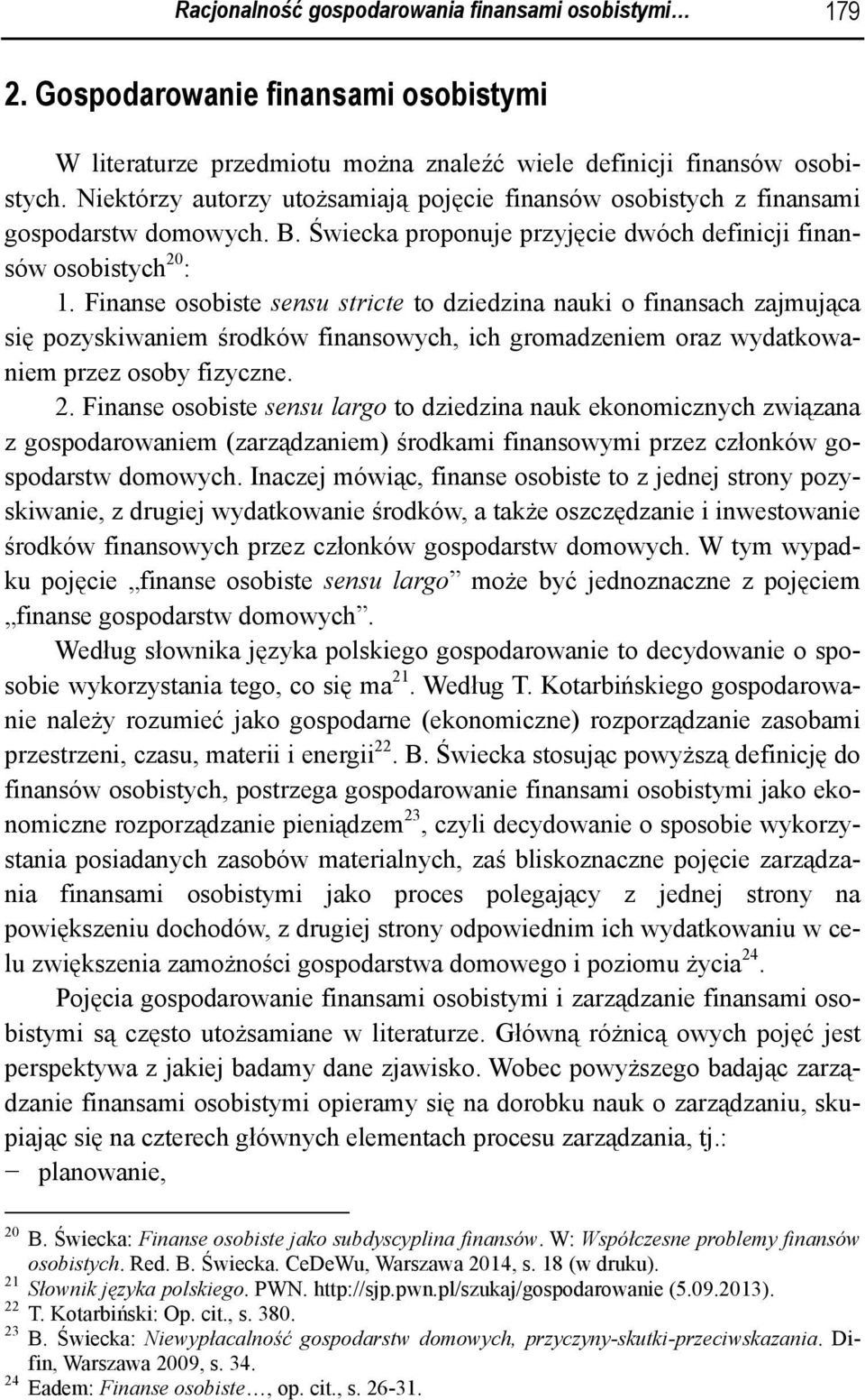 Finanse osobiste sensu stricte to dziedzina nauki o finansach zajmująca się pozyskiwaniem środków finansowych, ich gromadzeniem oraz wydatkowaniem przez osoby fizyczne. 2.