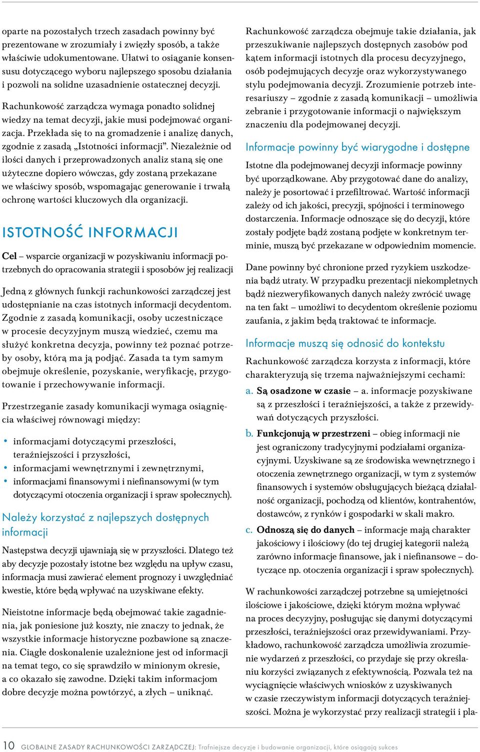 Rachunkowość zarządcza wymaga ponadto solidnej wiedzy na temat decyzji, jakie musi podejmować organizacja. Przekłada się to na gromadzenie i analizę danych, zgodnie z zasadą Istotności informacji.