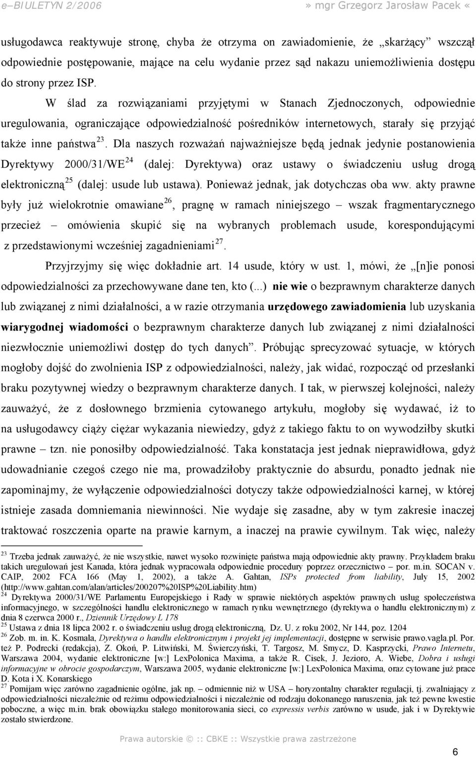 Dla naszych rozważań najważniejsze będą jednak jedynie postanowienia Dyrektywy 2000/31/WE 24 (dalej: Dyrektywa) oraz ustawy o świadczeniu usług drogą elektroniczną 25 (dalej: usude lub ustawa).