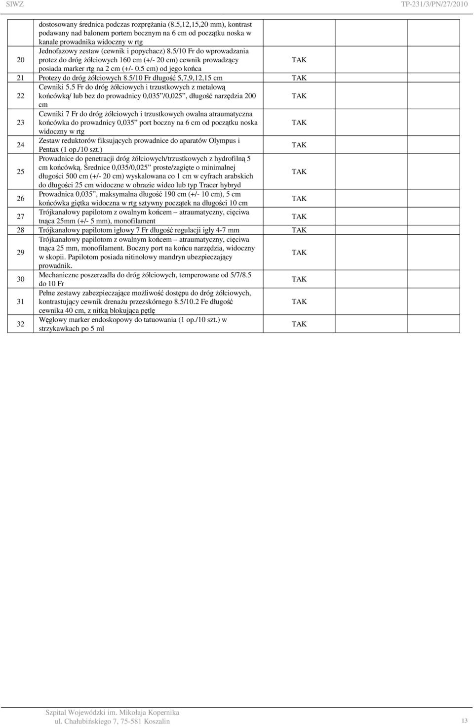 5/10 Fr do wprowadzania protez do dróg Ŝółciowych 160 cm (+/- 20 cm) cewnik prowadzący posiada marker rtg na 2 cm (+/- 0.5 cm) od jego końca 21 Protezy do dróg Ŝółciowych 8.