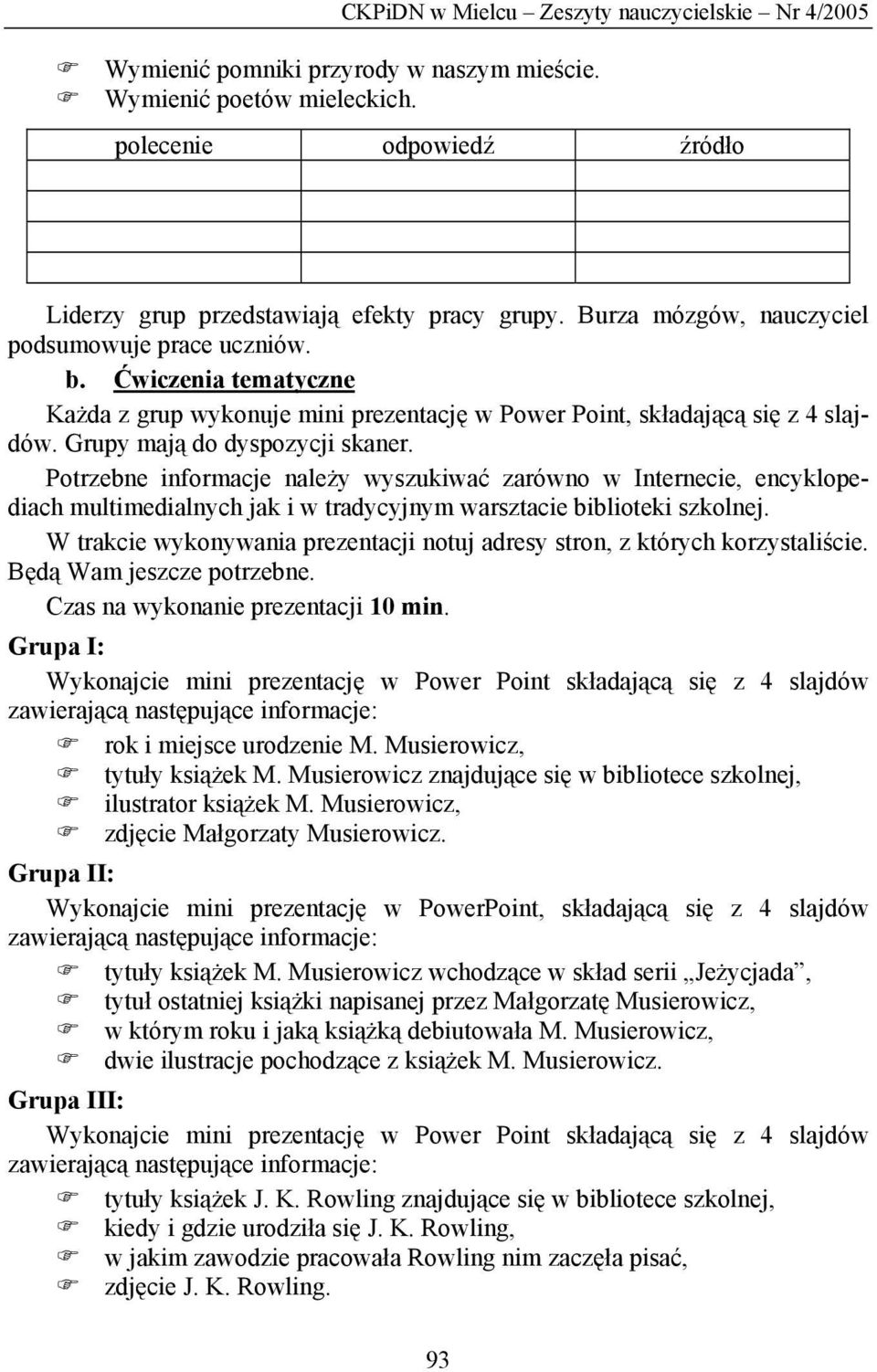 Potrzebne informacje należy wyszukiwać zarówno w Internecie, encyklopediach multimedialnych jak i w tradycyjnym warsztacie biblioteki szkolnej.