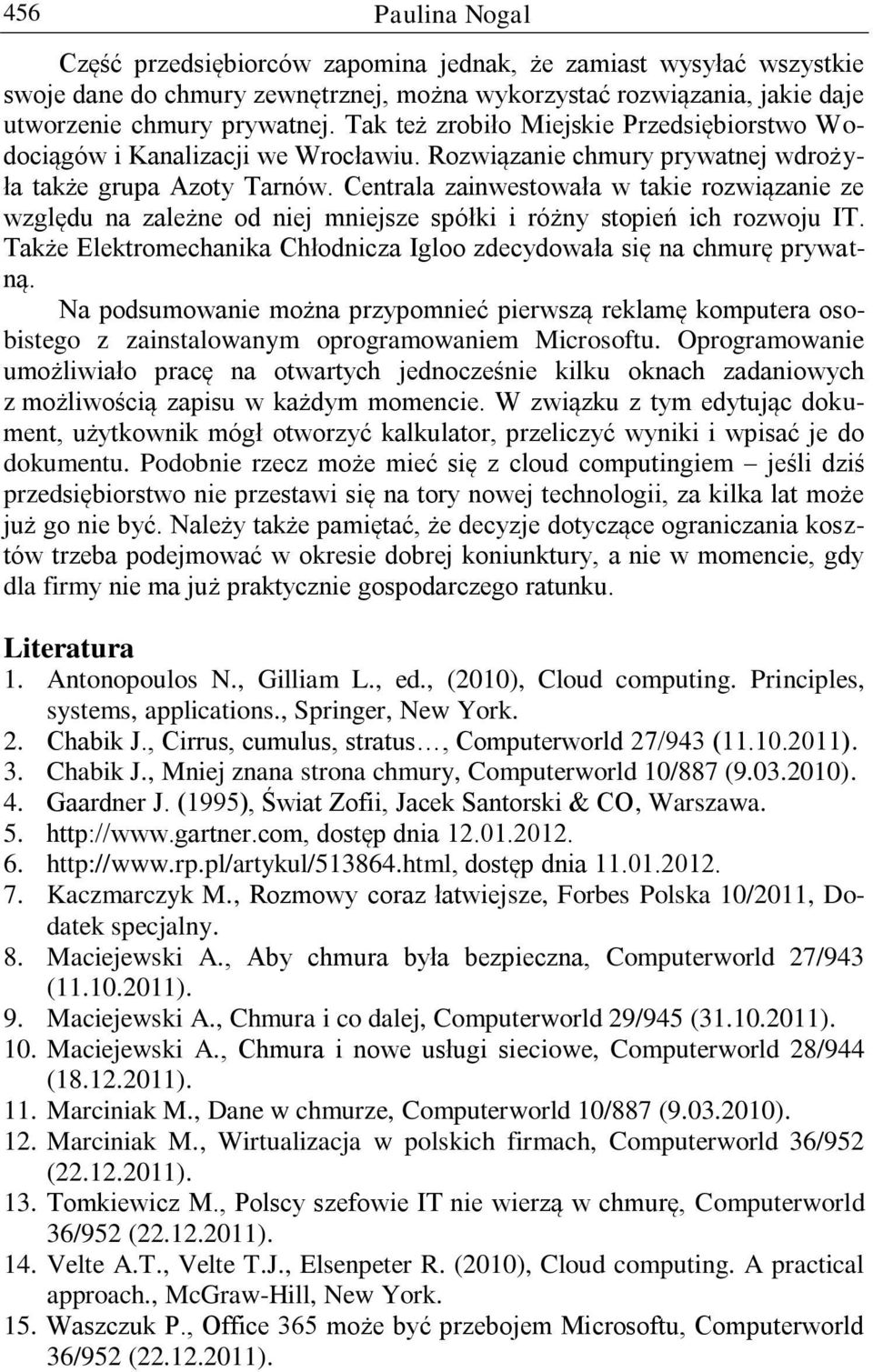 Centrala zainwestowała w takie rozwiązanie ze względu na zależne od niej mniejsze spółki i różny stopień ich rozwoju IT. Także Elektromechanika Chłodnicza Igloo zdecydowała się na chmurę prywatną.