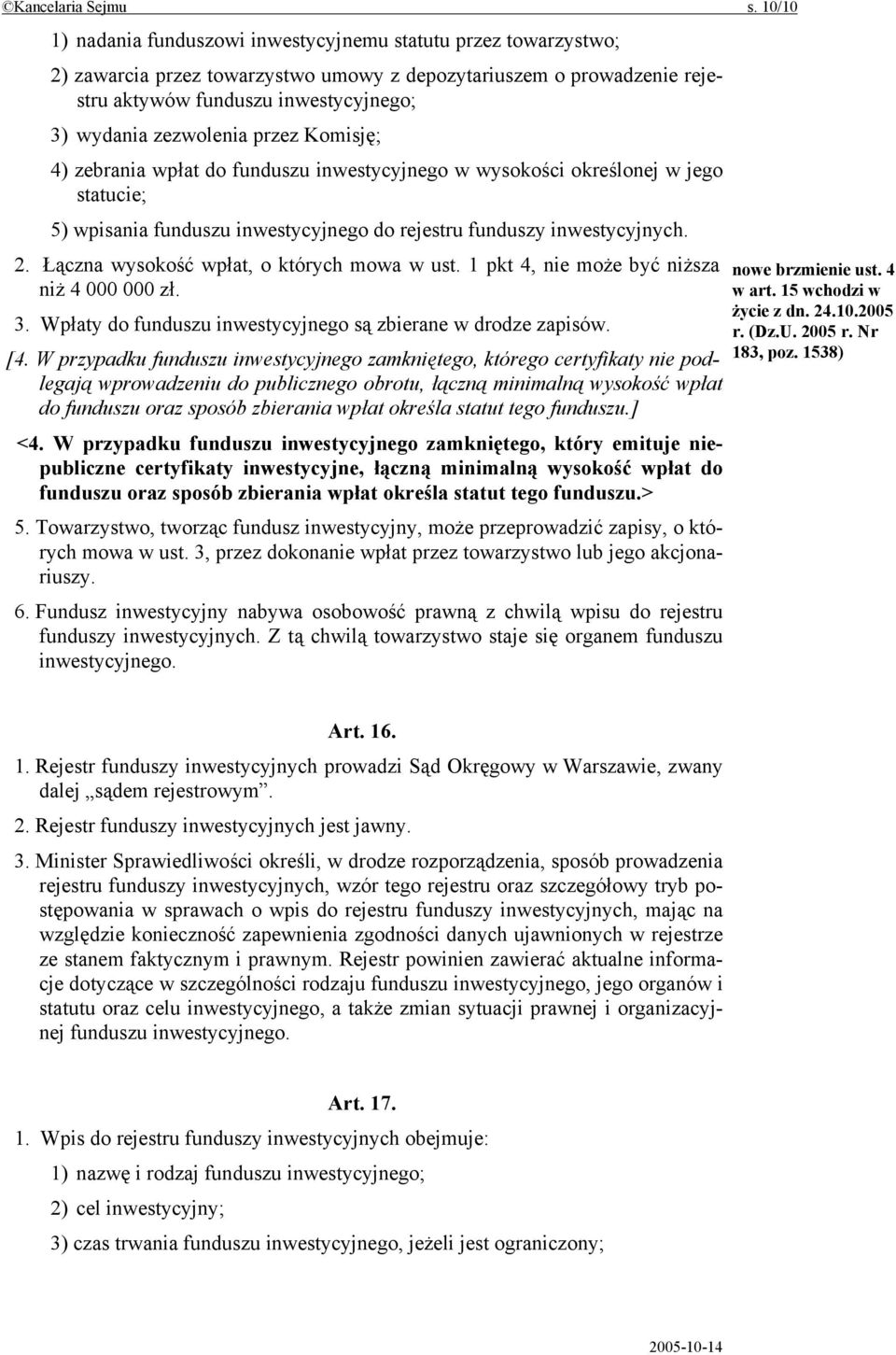 zezwolenia przez Komisję; 4) zebrania wpłat do funduszu inwestycyjnego w wysokości określonej w jego statucie; 5) wpisania funduszu inwestycyjnego do rejestru funduszy inwestycyjnych. 2.