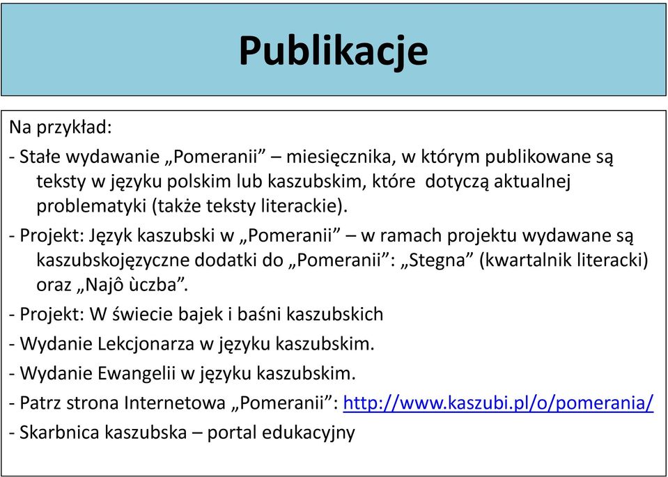 - Projekt: Język kaszubski w Pomeranii w ramach projektu wydawane są kaszubskojęzyczne dodatki do Pomeranii : Stegna (kwartalnik literacki) oraz