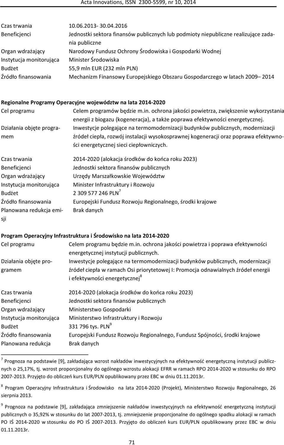 PLN) Mechanizm Finansowy Europejskiego Obszaru Gospodarczego w latach 2009 2014 Regionalne Programy Operacyjne województw na lata 2014-2020 Cel programu Celem programów będzie m.in. ochrona jakości powietrza, zwiększenie wykorzystania energii z biogazu (kogeneracja), a także poprawa efektywności energetycznej.