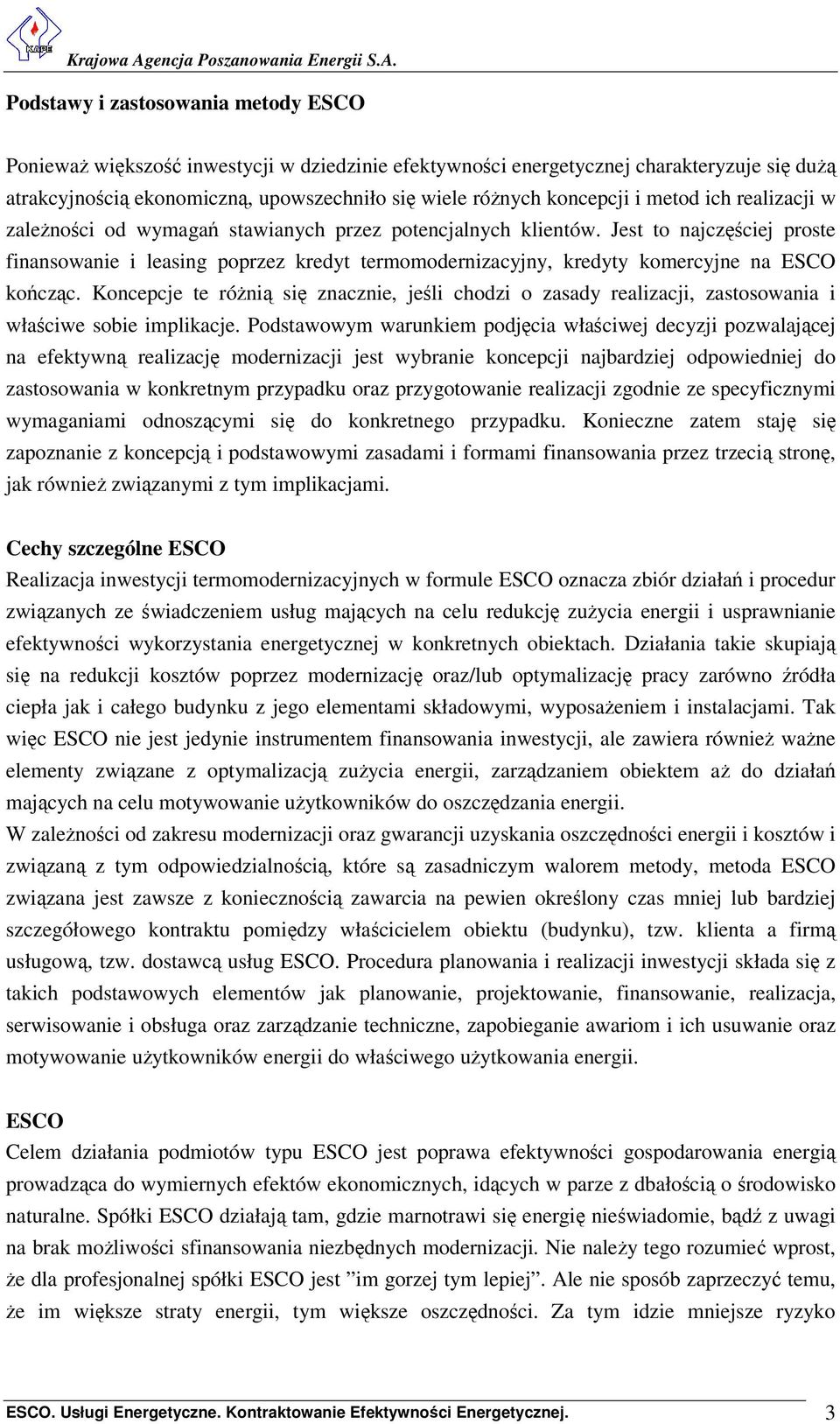 Jest to najczęściej proste finansowanie i leasing poprzez kredyt termomodernizacyjny, kredyty komercyjne na ESCO kończąc.