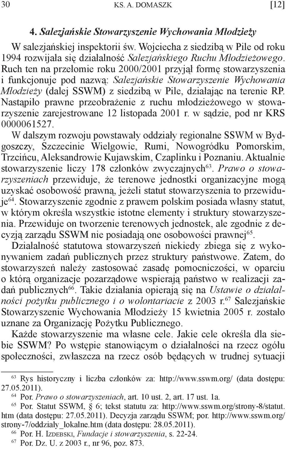 Ruch ten na przełomie roku 2000/2001 przyjął formę stowarzyszenia i funkcjonuje pod nazwą: Salezjańskie Stowarzyszenie Wychowania Młodzieży (dalej SSWM) z siedzibą w Pile, działając na terenie RP.