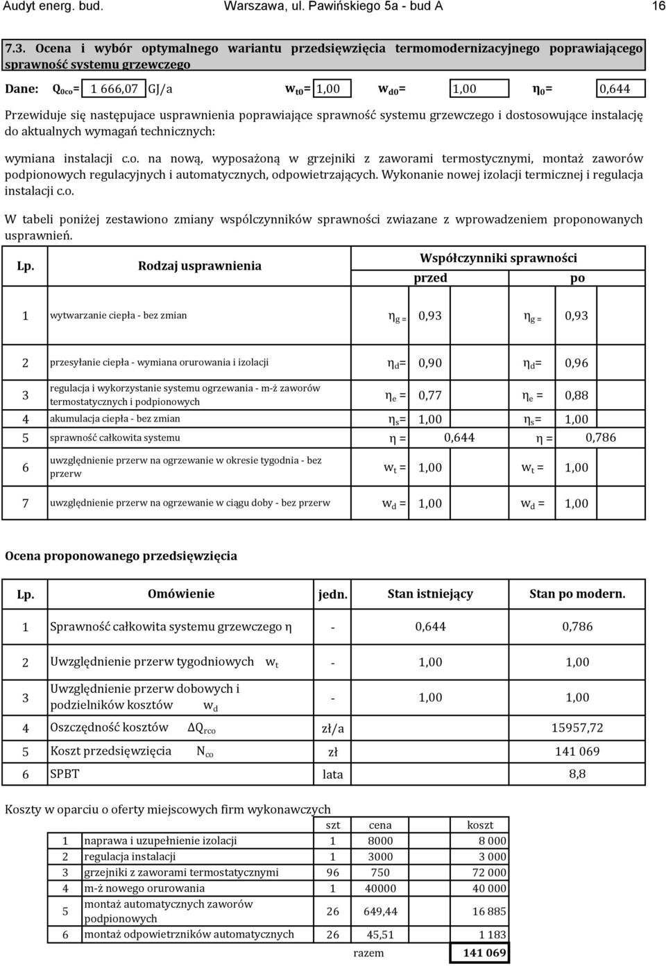 następujace usprawnienia poprawiające sprawność systemu grzewczego i dostosowujące instalację do aktualnych wymagań technicznych: wymiana instalacji c.o. na nową, wyposażoną w grzejniki z zaworami termostycznymi, montaż zaworów podpionowych regulacyjnych i automatycznych, odpowietrzających.