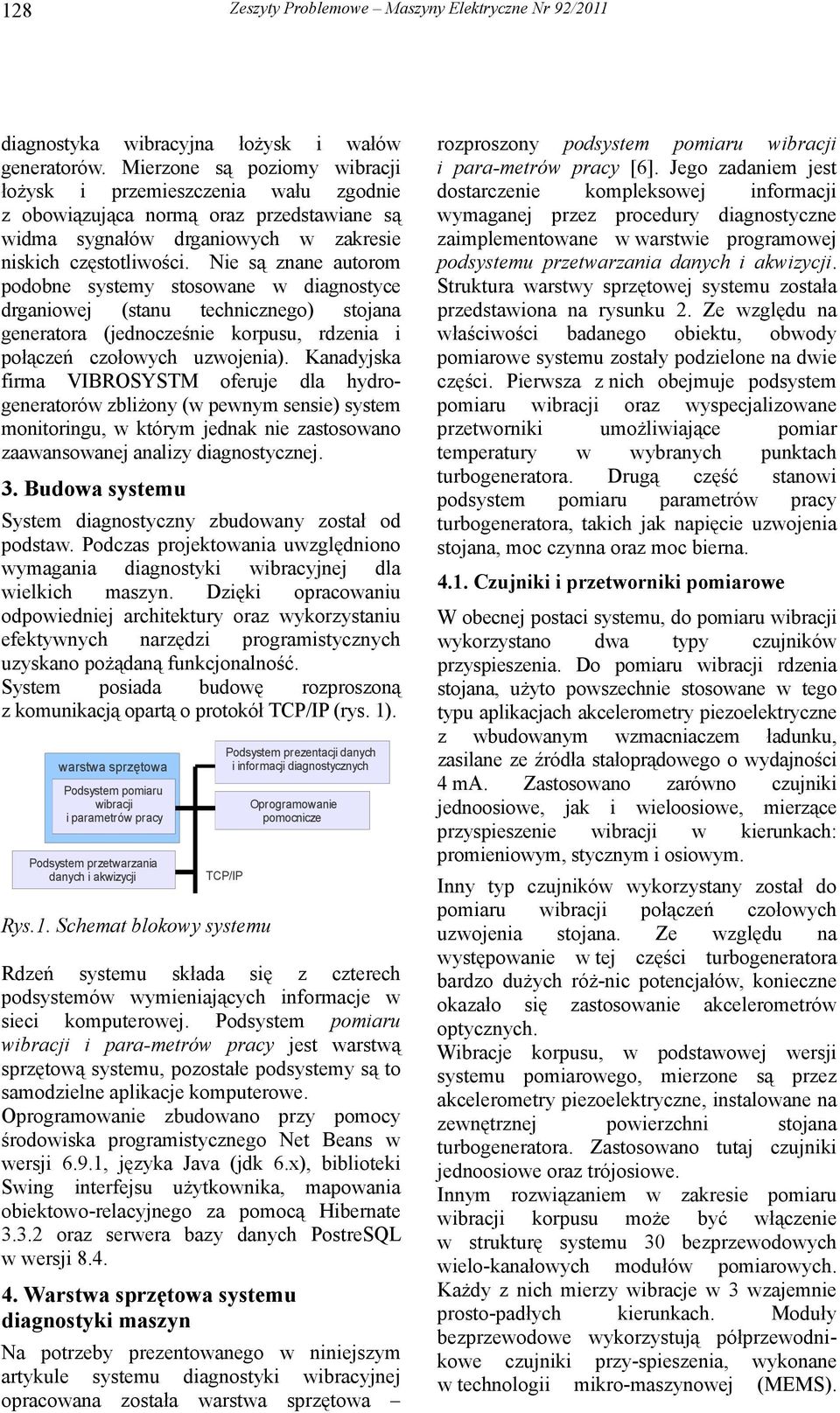 Nie są znane autorom podobne systemy stosowane w diagnostyce drganiowej (stanu technicznego) stojana generatora (jednocześnie korpusu, rdzenia i połączeń czołowych uzwojenia).