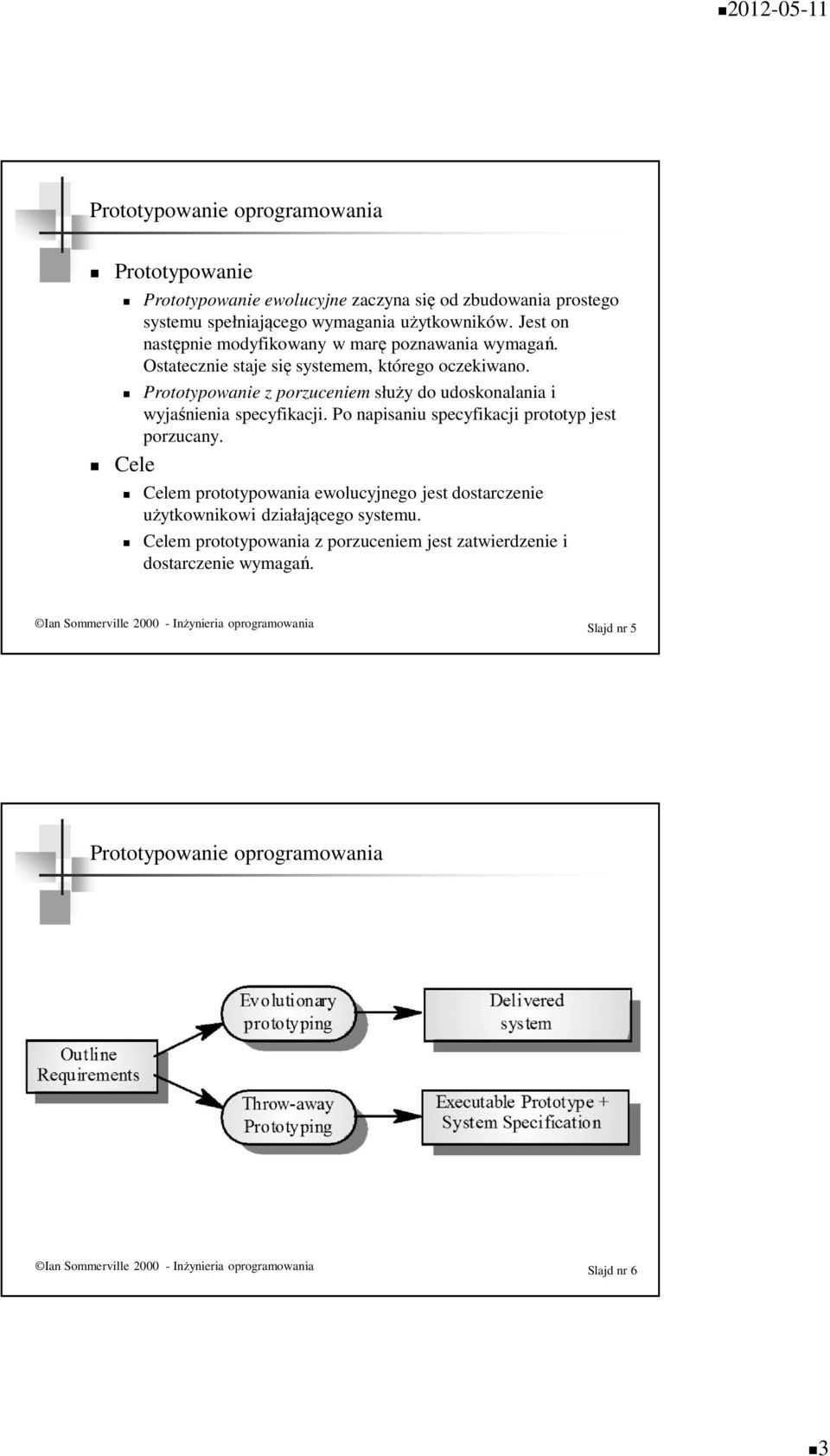 Prototypowanie z porzuceniem służy do udoskonalania i wyjaśnienia specyfikacji. Po napisaniu specyfikacji prototyp jest porzucany.