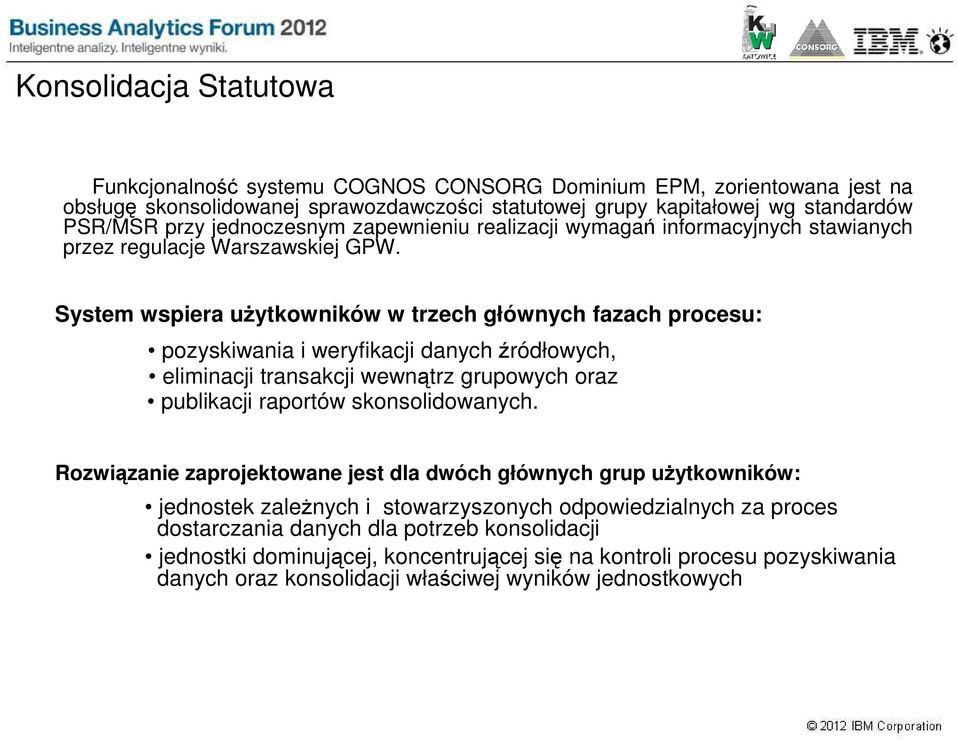 System wspiera uŝytkowników w trzech głównych fazach procesu: pozyskiwania i weryfikacji danych źródłowych, eliminacji transakcji wewnątrz grupowych oraz publikacji raportów skonsolidowanych.