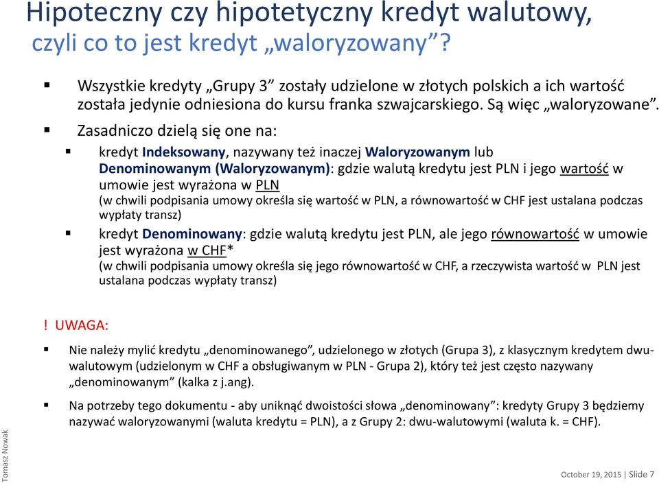 Zasadniczo dzielą się one na: kredyt Indeksowany, nazywany też inaczej Waloryzowanym lub Denominowanym (Waloryzowanym): gdzie walutą kredytu jest PLN i jego wartość w umowie jest wyrażona w PLN (w