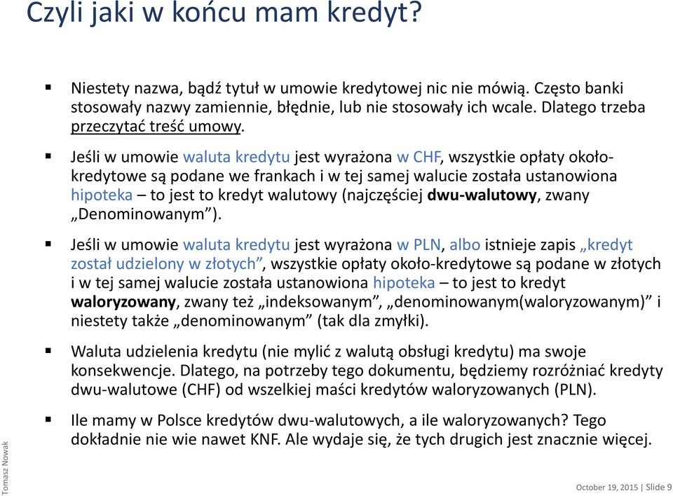 Jeśli w umowie waluta kredytu jest wyrażona w CHF, wszystkie opłaty okołokredytowe są podane we frankach i w tej samej walucie została ustanowiona hipoteka to jest to kredyt walutowy (najczęściej