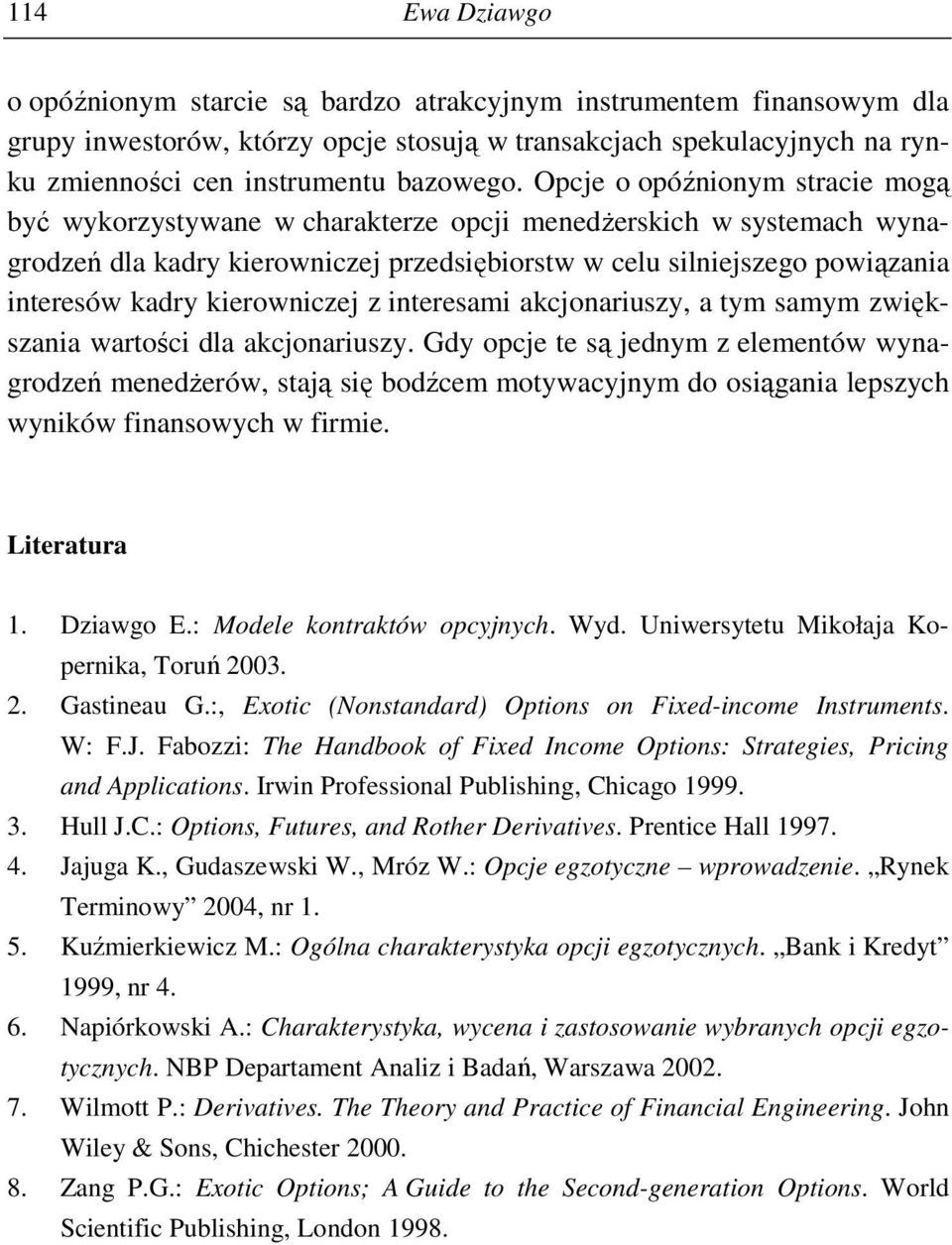 Opcje o opóźnionym stracie mogą być wykorzystywane w charakterze opcji menedŝerskich w systemach wynagrodzeń dla kadry kierowniczej przedsiębiorstw w celu silniejszego powiązania interesów kadry