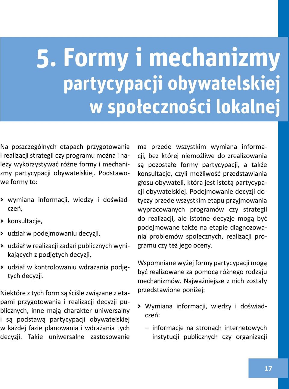 Podstawowe formy to: > wymiana informacji, wiedzy i doświadczeń, > konsultacje, > udział w podejmowaniu decyzji, > udział w realizacji zadań publicznych wynikających z podjętych decyzji, > udział w