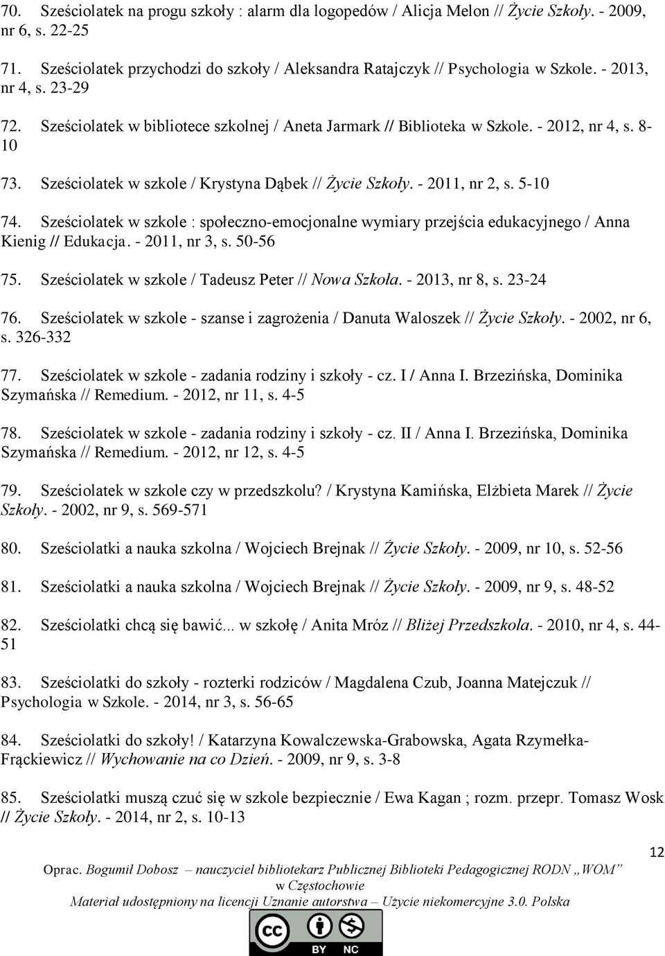 5-10 74. Sześciolatek w szkole : społeczno-emocjonalne wymiary przejścia edukacyjnego / Anna Kienig // Edukacja. - 2011, nr 3, s. 50-56 75. Sześciolatek w szkole / Tadeusz Peter // Nowa Szkoła.