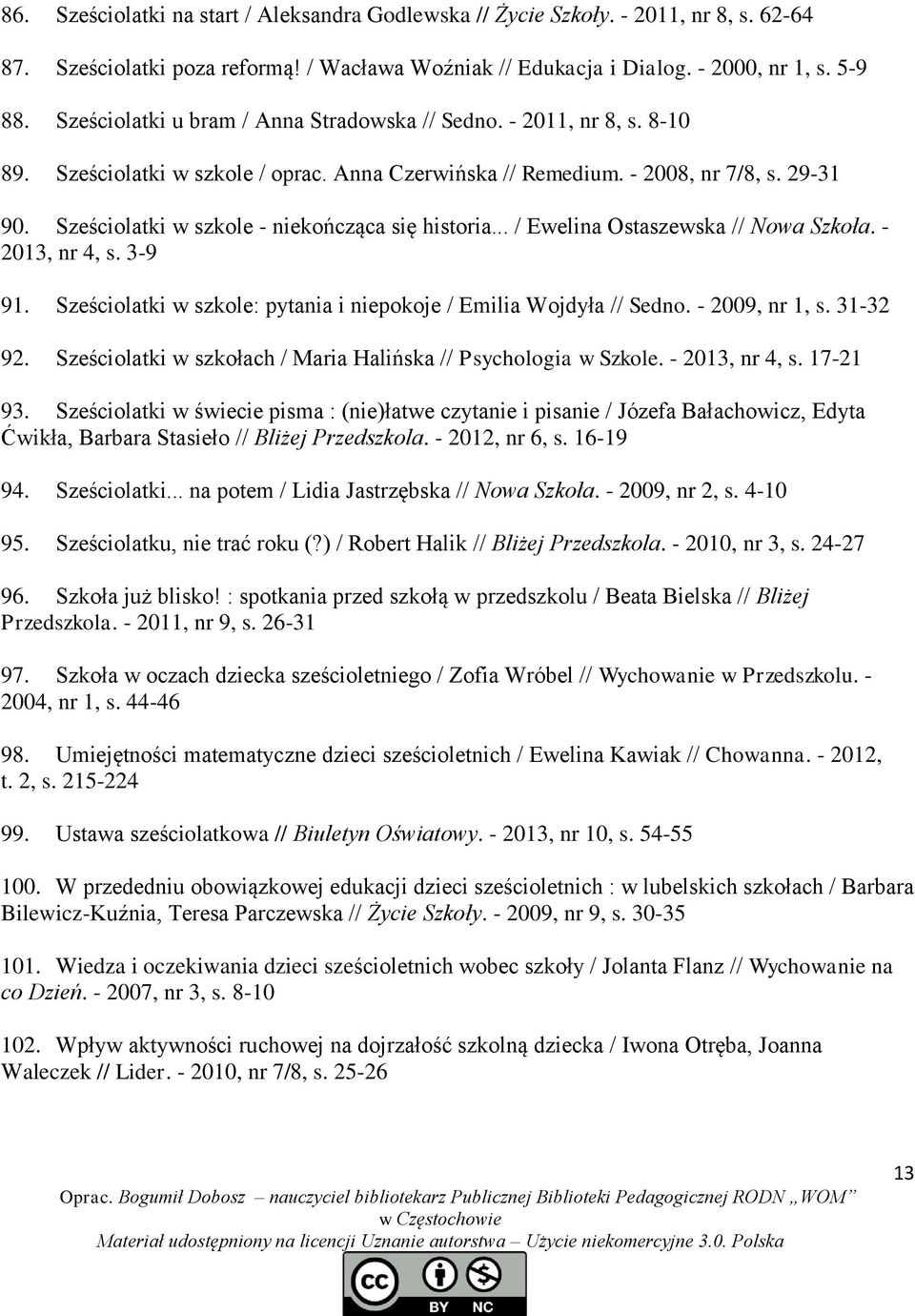 Sześciolatki w szkole - niekończąca się historia... / Ewelina Ostaszewska // Nowa Szkoła. - 2013, nr 4, s. 3-9 91. Sześciolatki w szkole: pytania i niepokoje / Emilia Wojdyła // Sedno.