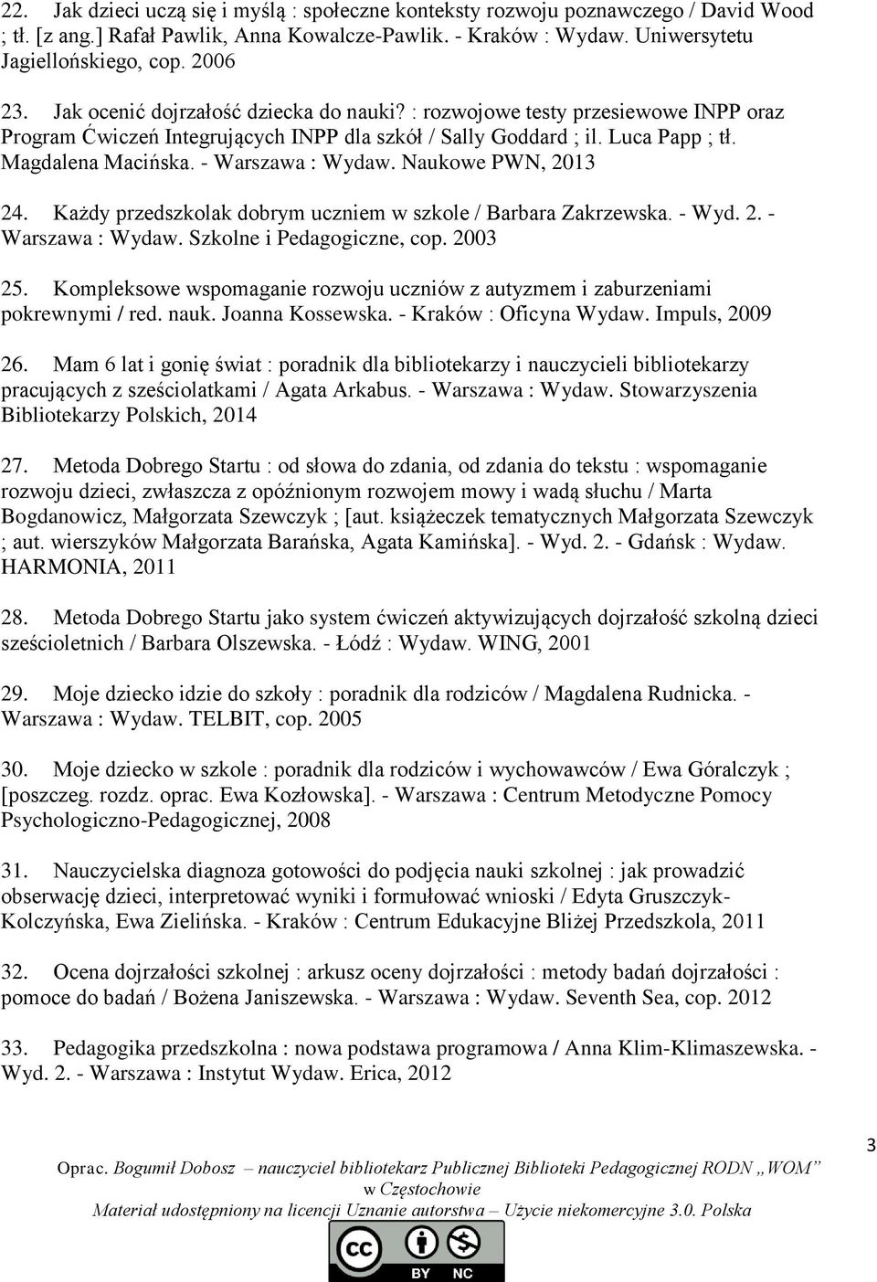 - Warszawa : Wydaw. Naukowe PWN, 2013 24. Każdy przedszkolak dobrym uczniem w szkole / Barbara Zakrzewska. - Wyd. 2. - Warszawa : Wydaw. Szkolne i Pedagogiczne, cop. 2003 25.