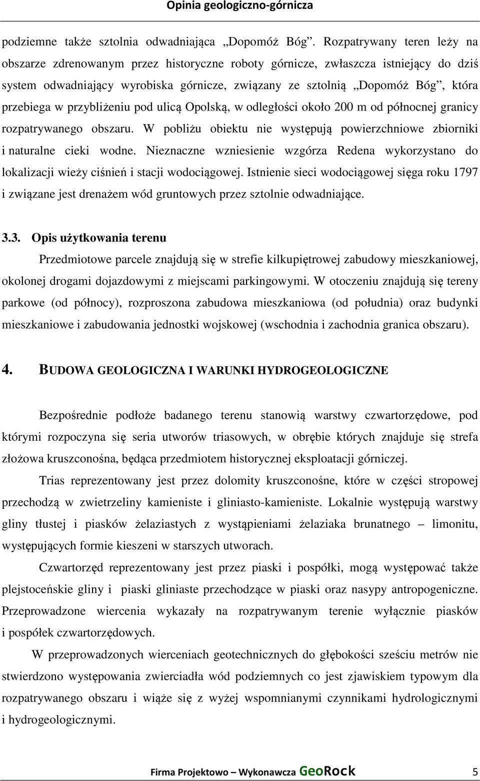 przebiega w przybliżeniu pod ulicą Opolską, w odległości około 200 m od północnej granicy rozpatrywanego obszaru. W pobliżu obiektu nie występują powierzchniowe zbiorniki i naturalne cieki wodne.