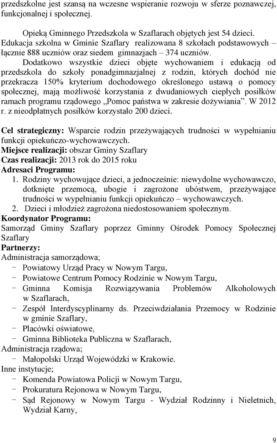 Dodatkowo wszystkie dzieci objęte wychowaniem i edukacją od przedszkola do szkoły ponadgimnazjalnej z rodzin, których dochód nie przekracza 150% kryterium dochodowego określonego ustawą o pomocy