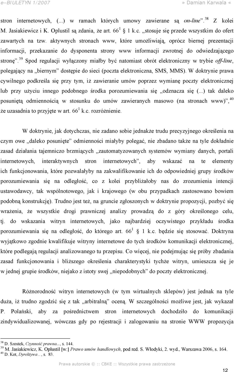 39 Spod regulacji wyłączony miałby być natomiast obrót elektroniczny w trybie off-line, polegający na biernym dostępie do sieci (poczta elektroniczna, SMS, MMS).