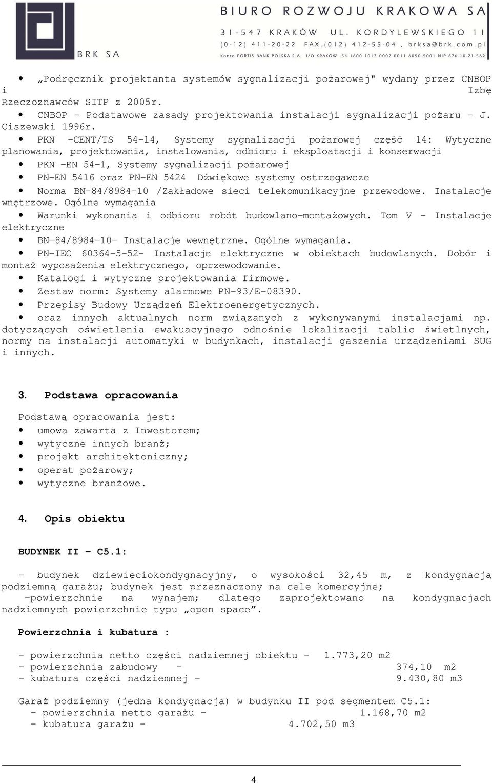 PKN -CENT/TS 54-14, Systemy sygnalizacji pożarowej część 14: Wytyczne planowania, projektowania, instalowania, odbioru i eksploatacji i konserwacji PKN -EN 54-1, Systemy sygnalizacji pożarowej PN-EN