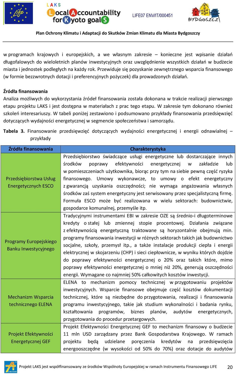 Przewiduje się pozyskanie zewnętrznego wsparcia finansowego (w formie bezzwrotnych dotacji i preferencyjnych pożyczek) dla prowadzonych działań.