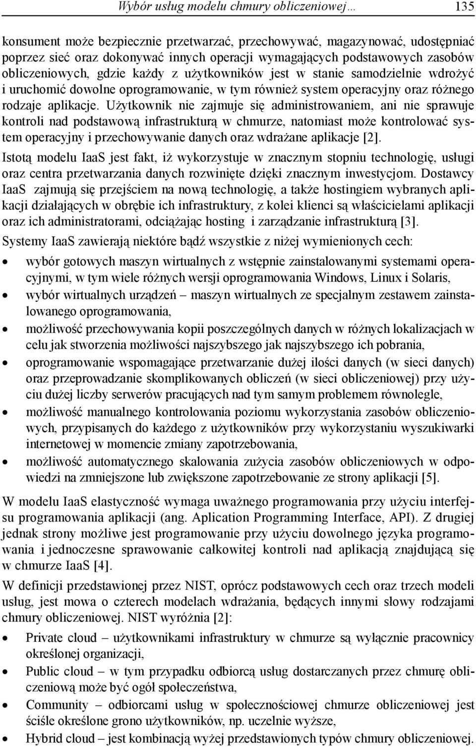 Użytkownik nie zajmuje się administrowaniem, ani nie sprawuje kontroli nad podstawową infrastrukturą w chmurze, natomiast może kontrolować system operacyjny i przechowywanie danych oraz wdrażane