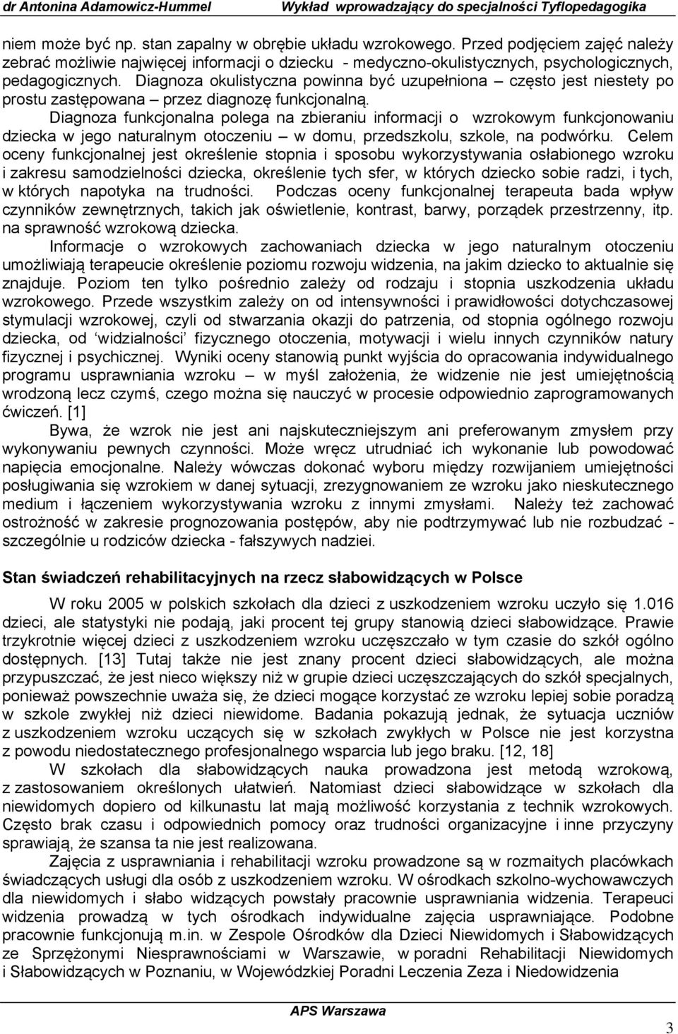 Diagnoza funkcjonalna polega na zbieraniu informacji o wzrokowym funkcjonowaniu dziecka w jego naturalnym otoczeniu w domu, przedszkolu, szkole, na podwórku.