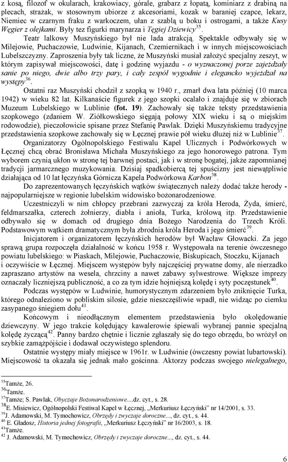 Spektakle odbywały się w Milejowie, Puchaczowie, Ludwinie, Kijanach, Czemiernikach i w innych miejscowościach Lubelszczyzny.