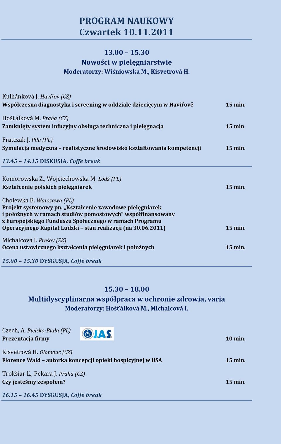 Piła (PL) Symulacja medyczna realistyczne środowisko kształtowania kompetencji 15 min 13.45 14.15 DISKUSIA, Coffe break Komorowska Z., Wojciechowska M.
