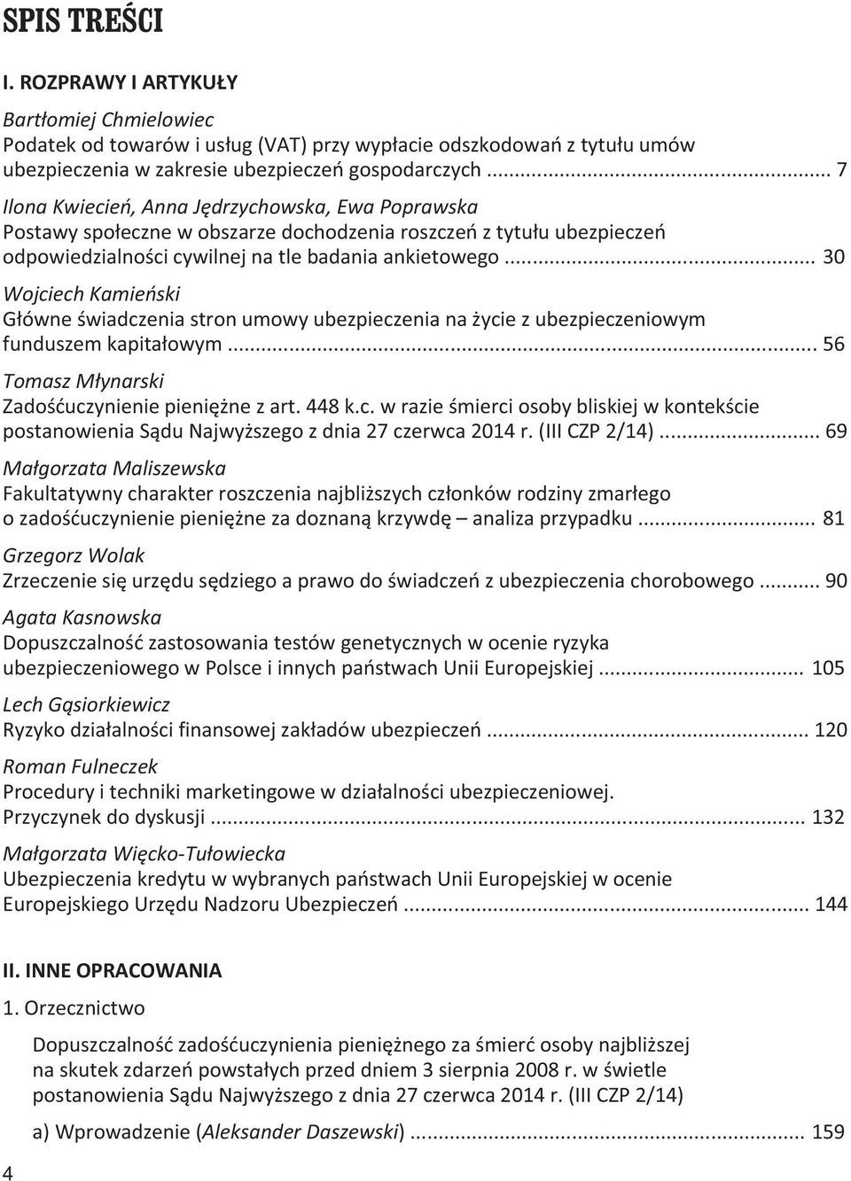 .. 30 Wojciech Kamieński Główne świadczenia stron umowy ubezpieczenia na życie z ubezpieczeniowym funduszem kapitałowym... 56 Tomasz Młynarski Zadośćuczynienie pieniężne z art. 448 k.c. w razie śmierci osoby bliskiej w kontekście postanowienia Sądu Najwyższego z dnia 27 czerwca 2014 r.