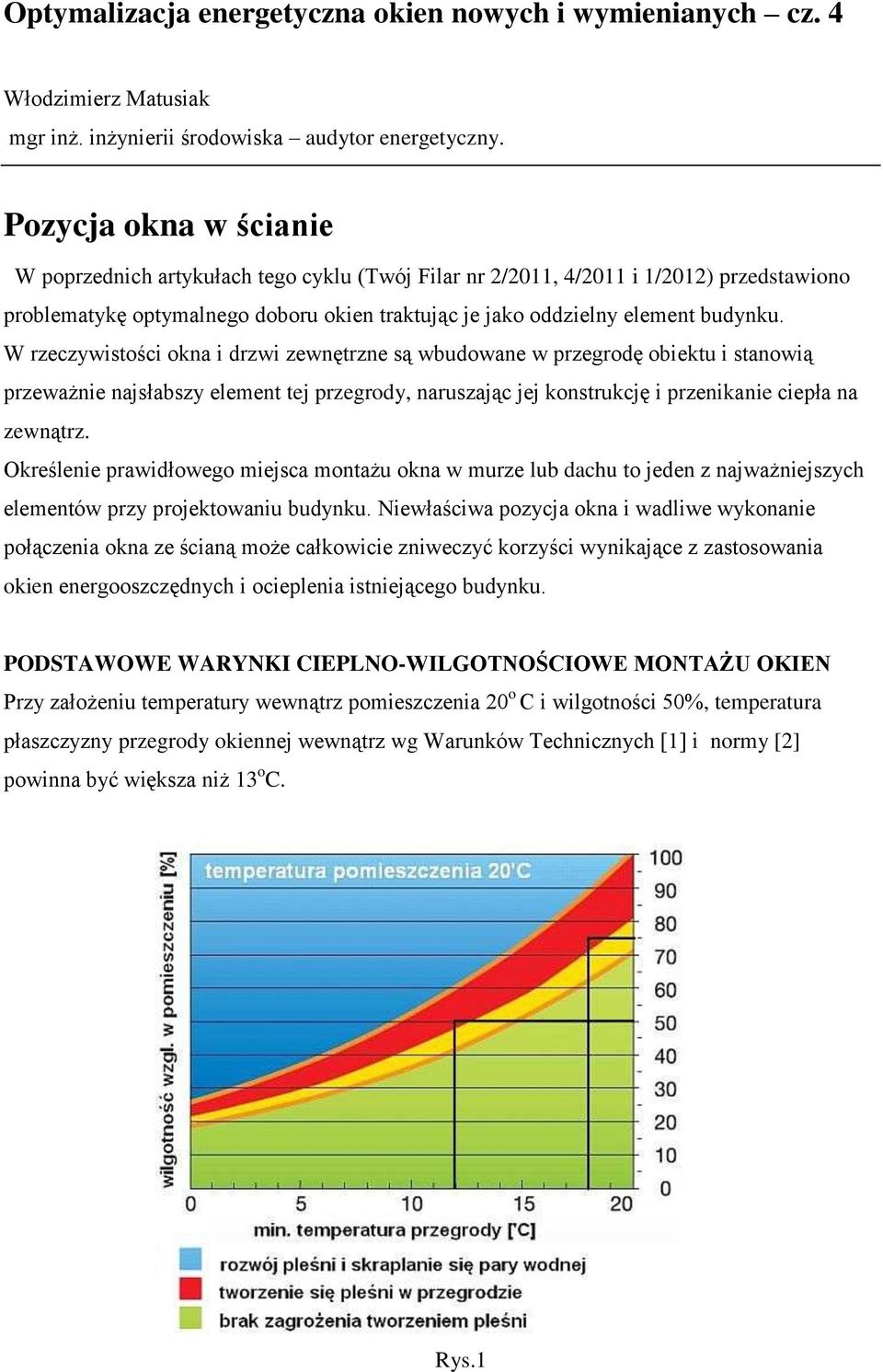 W rzeczywistości okna i drzwi zewnętrzne są wbudowane w przegrodę obiektu i stanowią przeważnie najsłabszy element tej przegrody, naruszając jej konstrukcję i przenikanie ciepła na zewnątrz.