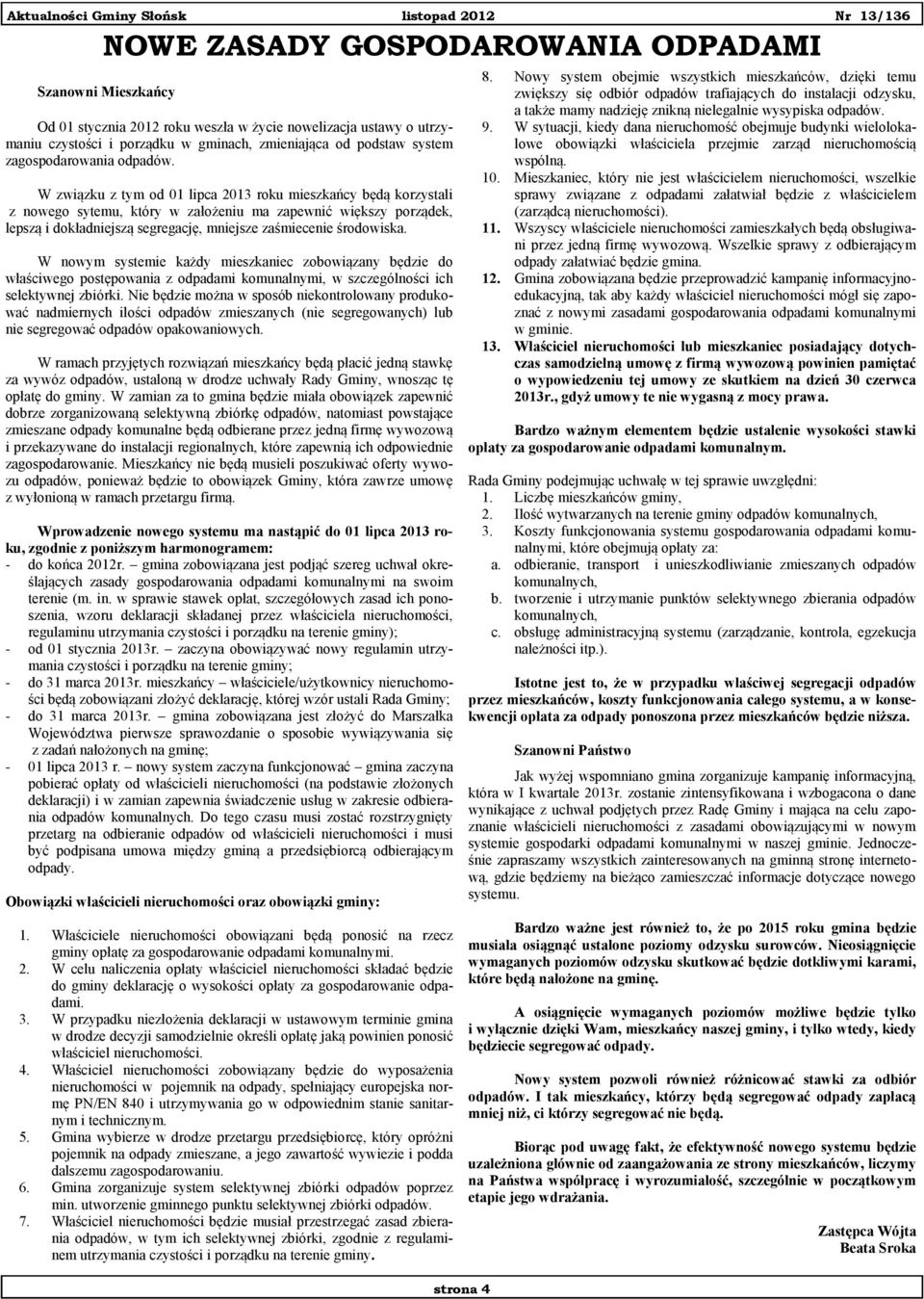 W związku z tym od 01 lipca 2013 roku mieszkańcy będą korzystali z nowego sytemu, który w założeniu ma zapewnić większy porządek, lepszą i dokładniejszą segregację, mniejsze zaśmiecenie środowiska.