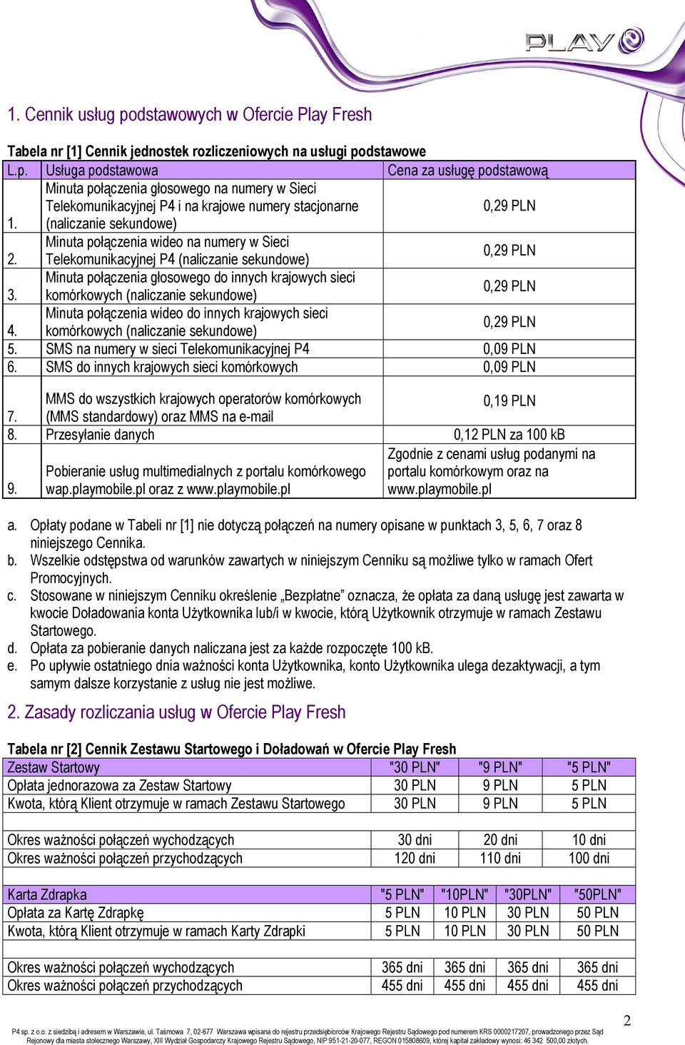 komórkowych (naliczanie sekundowe) 0,29 PLN Minuta połączenia wideo do innych krajowych sieci 4. komórkowych (naliczanie sekundowe) 0,29 PLN 5. SMS na numery w sieci Telekomunikacyjnej P4 0,09 PLN 6.