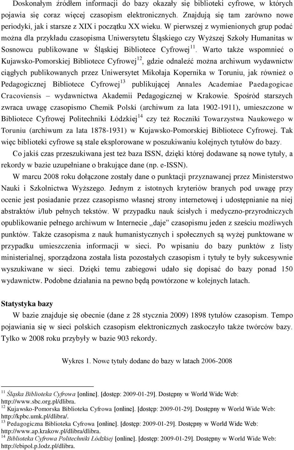 W pierwszej z wymienionych grup podać można dla przykładu czasopisma Uniwersytetu Śląskiego czy Wyższej Szkoły Humanitas w Sosnowcu publikowane w Śląskiej Bibliotece Cyfrowej 11.
