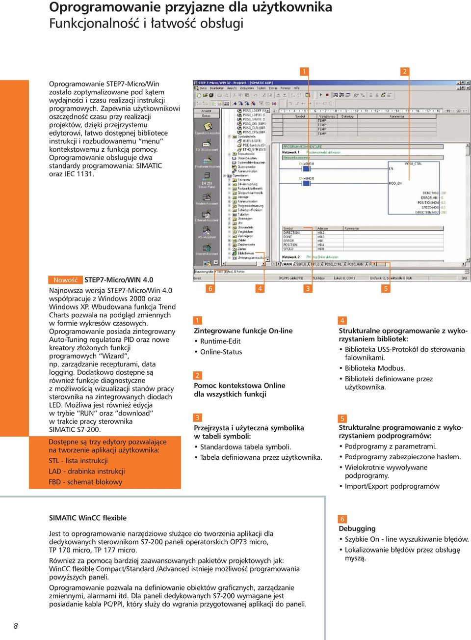 Oprogramowanie obs uguje dwa standardy programowania: SIMATIC oraz IEC 1131. 1 2 NowoÊç STEP7-Micro/WIN 4.0 Najnowsza wersja STEP7-Micro/Win 4.0 wspó pracuje z Windows 2000 oraz Windows XP.