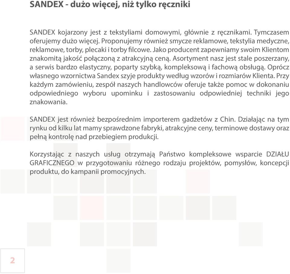 Asortyment nasz jest stale poszerzany, a serwis bardzo elastyczny, poparty szybką, kompleksową i fachową obsługą. Oprócz własnego wzornictwa Sandex szyje produkty według wzorów i rozmiarów Klienta.