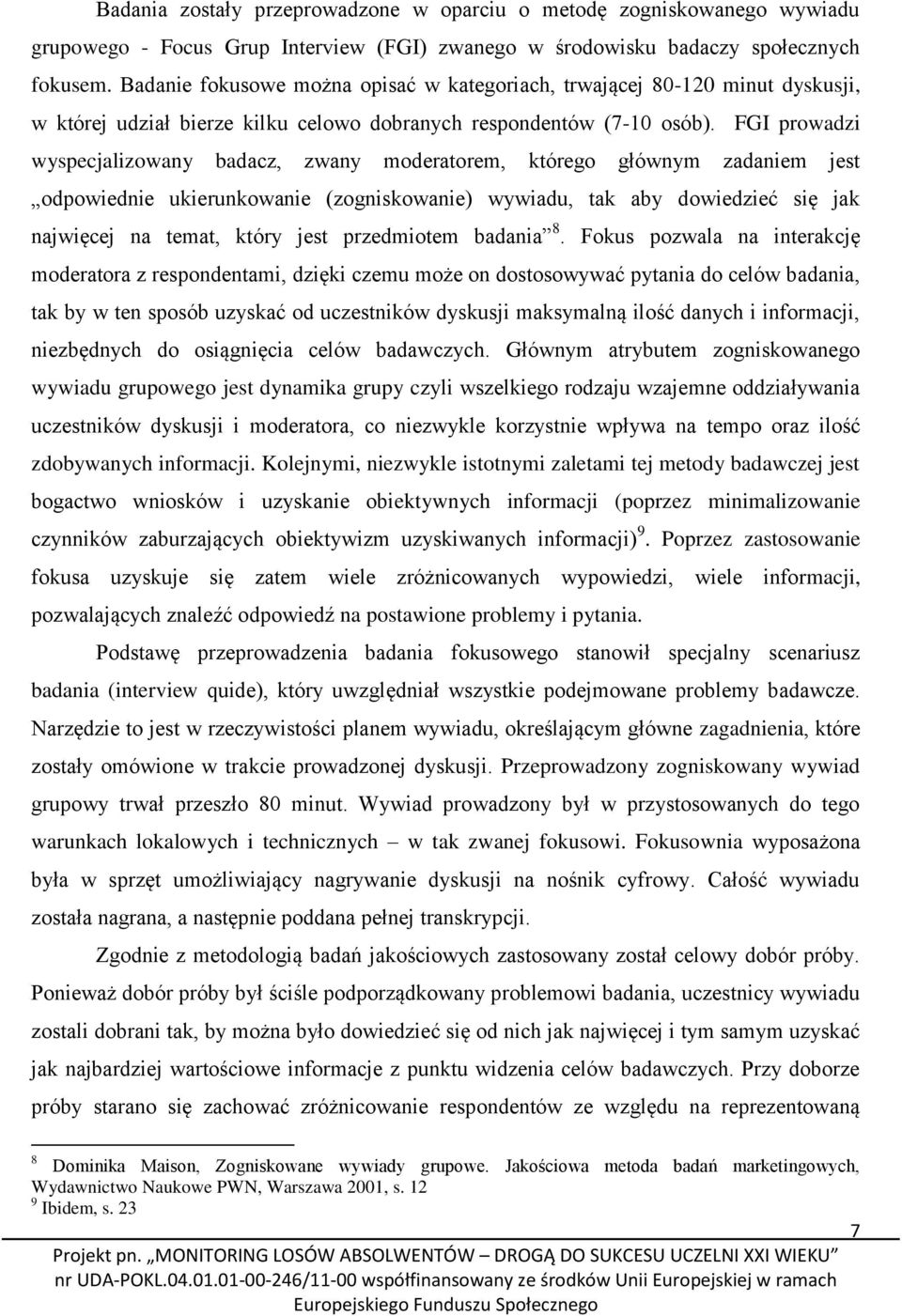 FGI prowadzi wyspecjalizowany badacz, zwany moderatorem, którego głównym zadaniem jest odpowiednie ukierunkowanie (zogniskowanie) wywiadu, tak aby dowiedzieć się jak najwięcej na temat, który jest