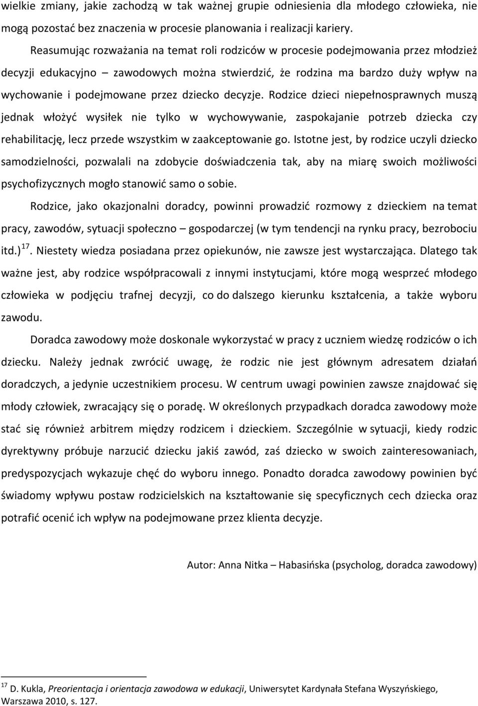 dziecko decyzje. Rodzice dzieci niepełnosprawnych muszą jednak włożyć wysiłek nie tylko w wychowywanie, zaspokajanie potrzeb dziecka czy rehabilitację, lecz przede wszystkim w zaakceptowanie go.