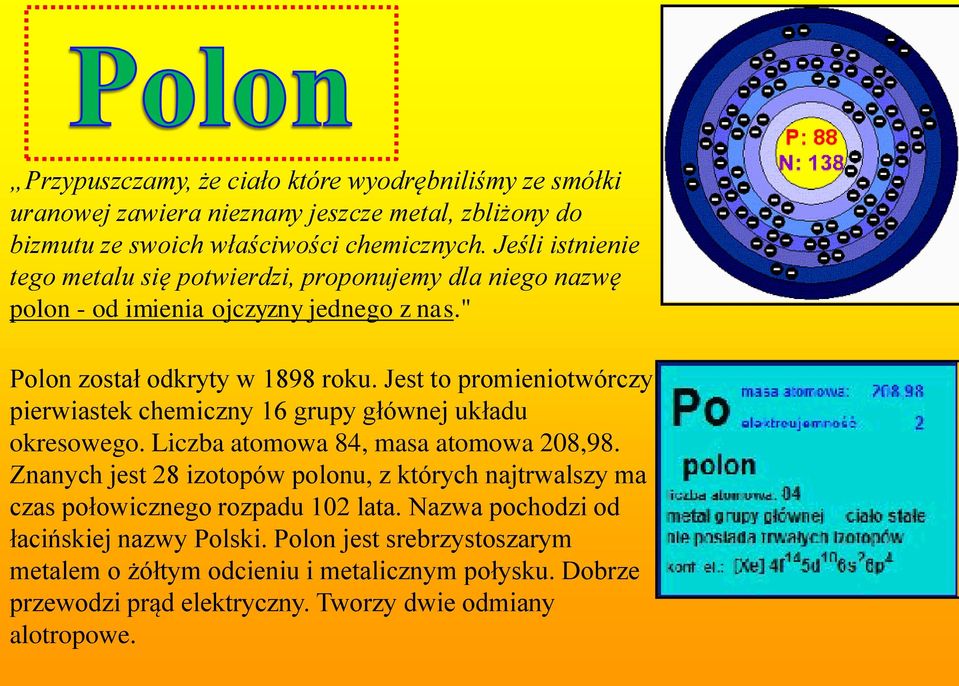 Jest to promieniotwórczy pierwiastek chemiczny 16 grupy głównej układu okresowego. Liczba atomowa 84, masa atomowa 208,98.