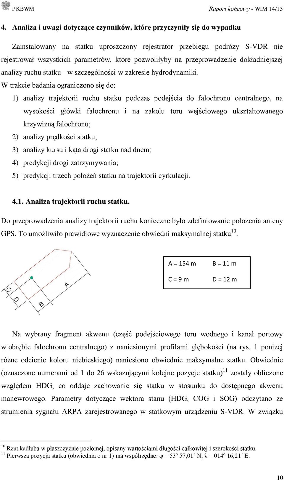 W trakcie badania ograniczono się do: 1) analizy trajektorii ruchu statku podczas podejścia do falochronu centralnego, na wysokości główki falochronu i na zakolu toru wejściowego ukształtowanego