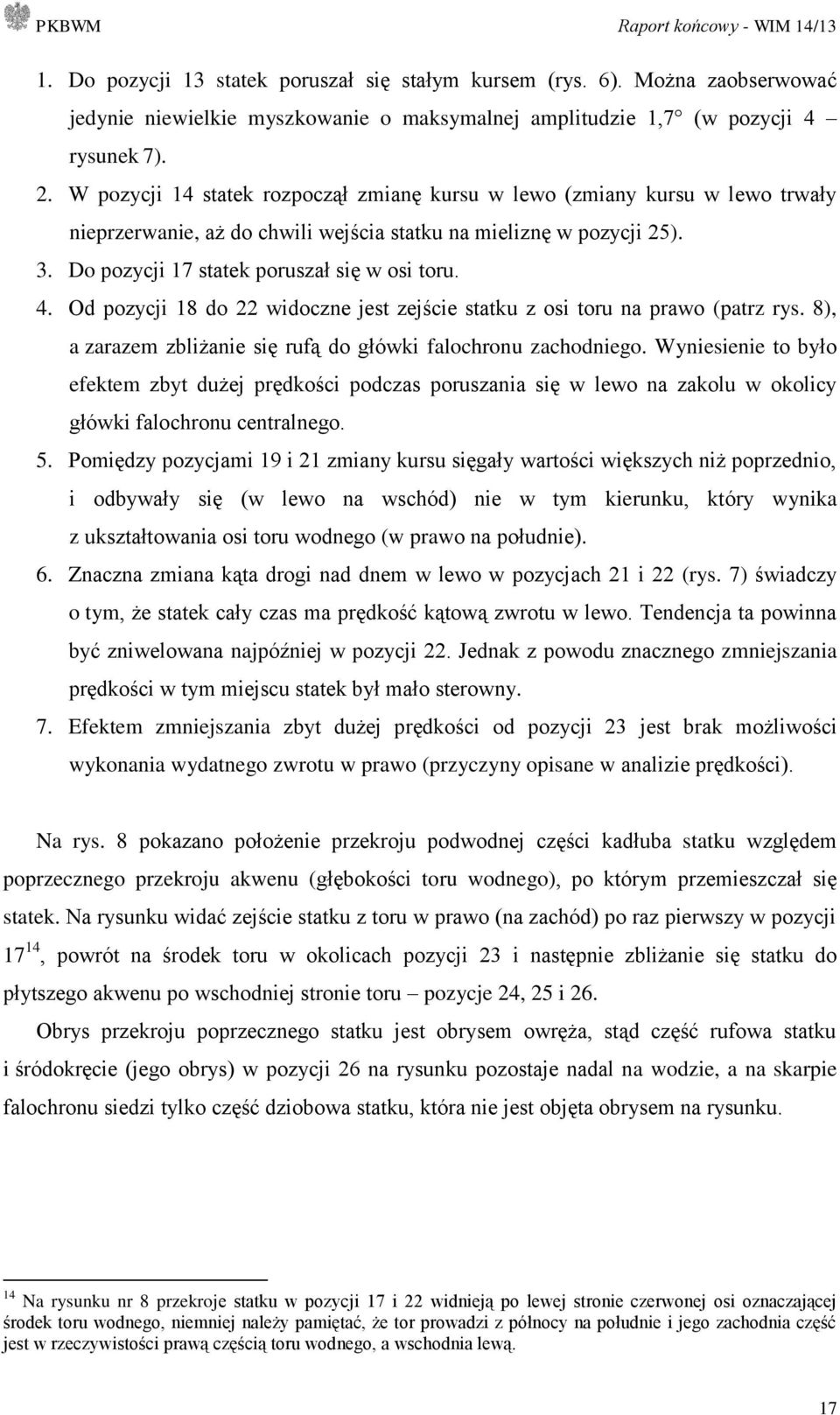 Od pozycji 18 do 22 widoczne jest zejście statku z osi toru na prawo (patrz rys. 8), a zarazem zbliżanie się rufą do główki falochronu zachodniego.