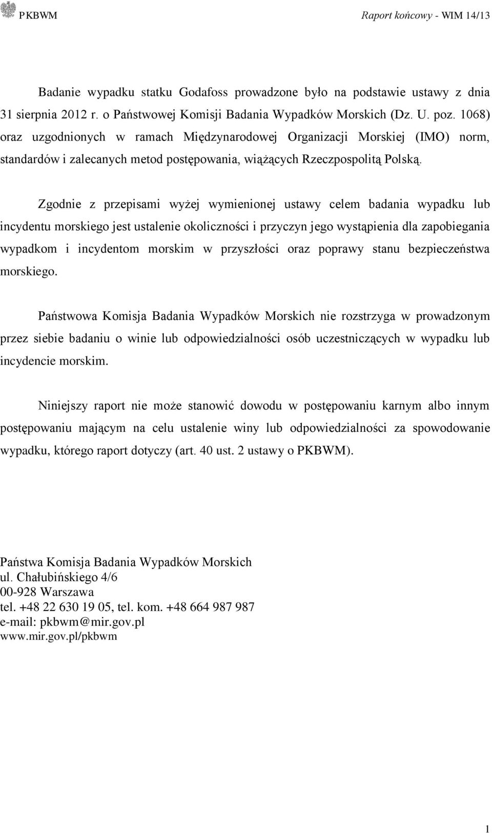 Zgodnie z przepisami wyżej wymienionej ustawy celem badania wypadku lub incydentu morskiego jest ustalenie okoliczności i przyczyn jego wystąpienia dla zapobiegania wypadkom i incydentom morskim w